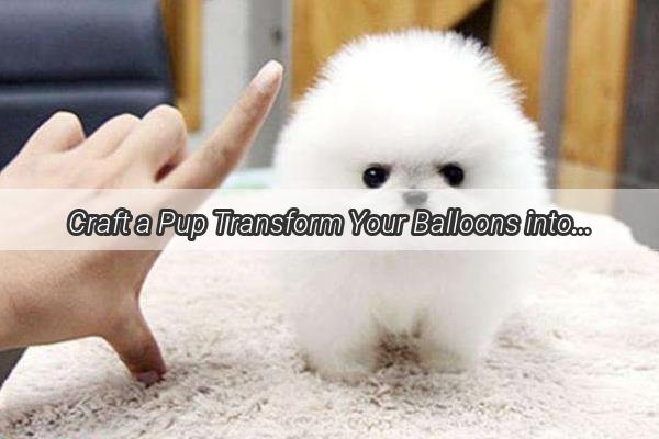 Craft a Pup Transform Your Balloons into a Playful Pal